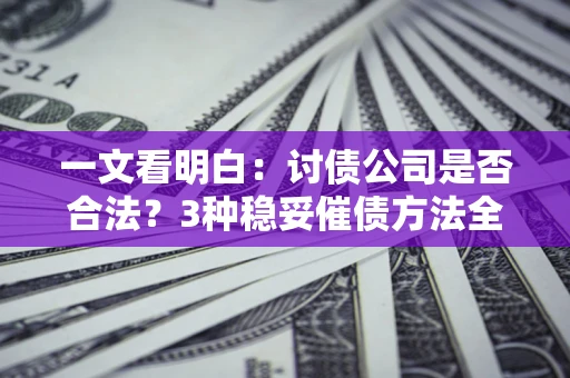济南一文看明白：讨债公司是否合法？3种稳妥催债方法全解析