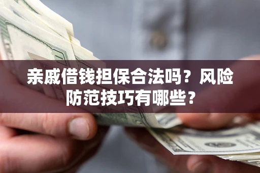 济南亲戚借钱担保合法吗？风险防范技巧有哪些？
