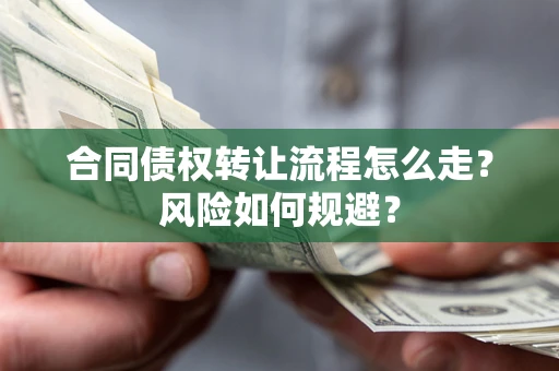 济南合同债权转让流程怎么走？风险如何规避？