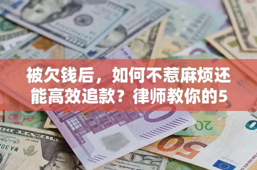 济南被欠钱后，如何不惹麻烦还能高效追款？律师教你的5步合法讨债法