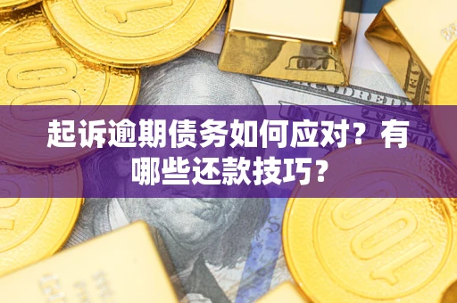 济南起诉逾期债务如何应对？有哪些还款技巧？