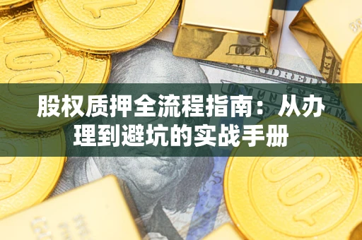 济南股权质押全流程指南：从办理到避坑的实战手册