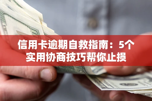 济南信用卡逾期自救指南：5个实用协商技巧帮你止损
