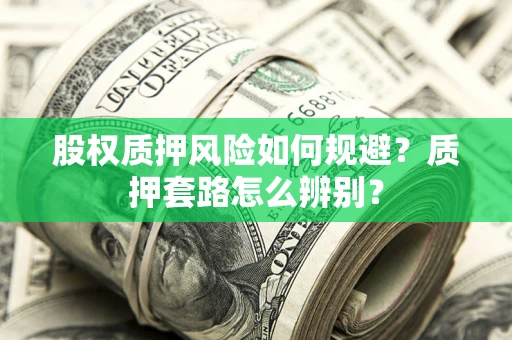 济南股权质押风险如何规避？质押套路怎么辨别？