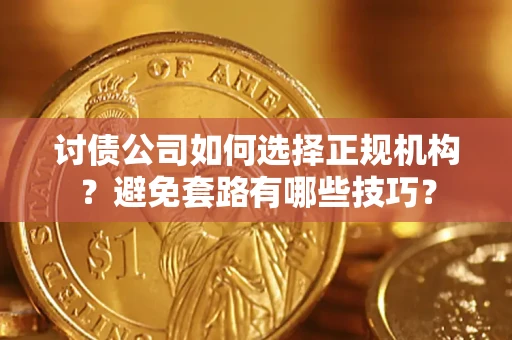 济南讨债公司如何选择正规机构？避免套路有哪些技巧？