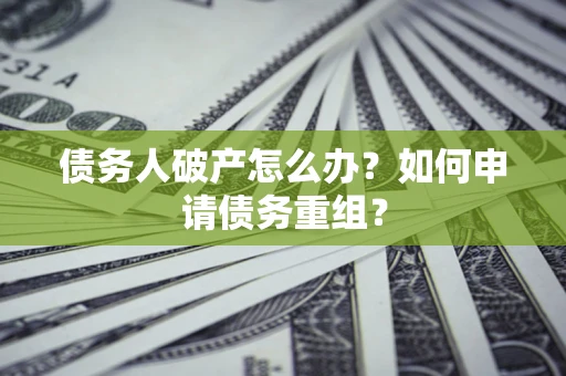济南债务人破产怎么办？如何申请债务重组？