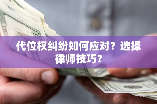 济南代位权纠纷如何应对？选择律师技巧？
