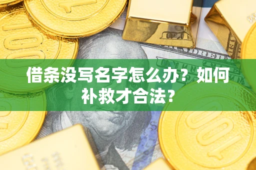 济南借条没写名字怎么办？如何补救才合法？