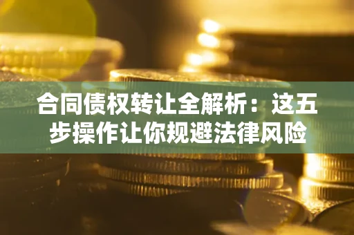 济南合同债权转让全解析：这五步操作让你规避法律风险