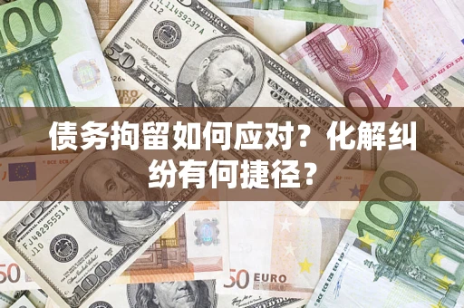 济南债务拘留如何应对？化解纠纷有何捷径？