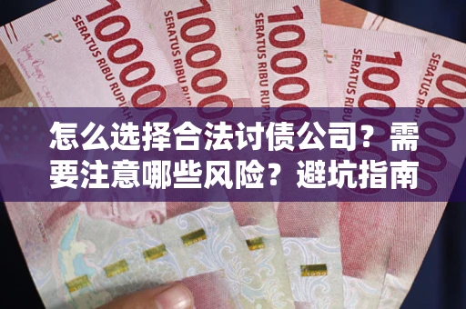 济南怎么选择合法讨债公司？需要注意哪些风险？避坑指南来了！