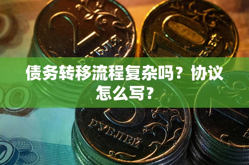 济南债务转移流程复杂吗？协议怎么写？