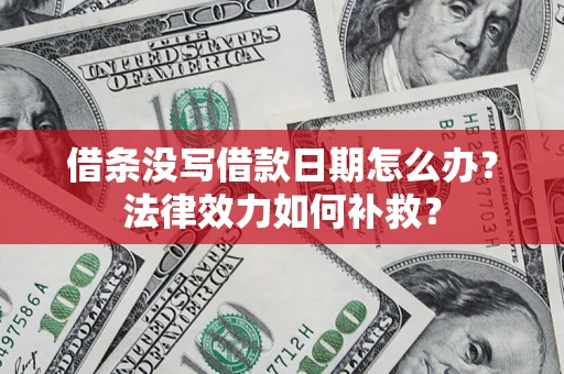 济南借条没写借款日期怎么办?法律效力如何补救? 济南借条没写借款日期怎么办?法律效力如何补救?