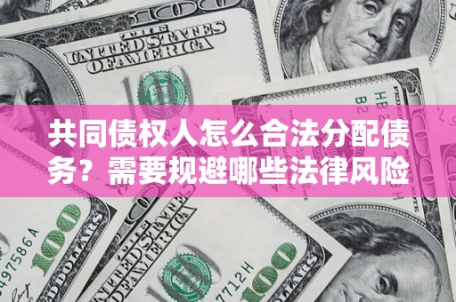 济南共同债权人怎么合法分配债务？需要规避哪些法律风险？