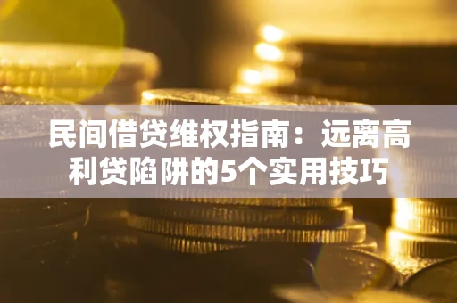 济南民间借贷维权指南：远离高利贷陷阱的5个实用技巧