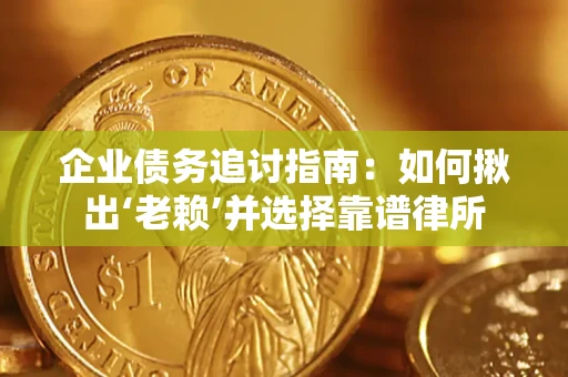 济南企业债务追讨指南：如何揪出‘老赖’并选择靠谱律所