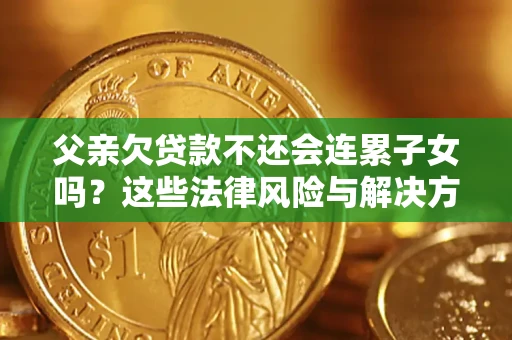 济南父亲欠贷款不还会连累子女吗？这些法律风险与解决方法要早知道！