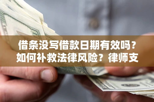 济南借条没写借款日期有效吗？如何补救法律风险？律师支招
