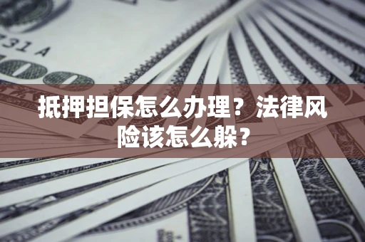 济南抵押担保怎么办理？法律风险该怎么躲？