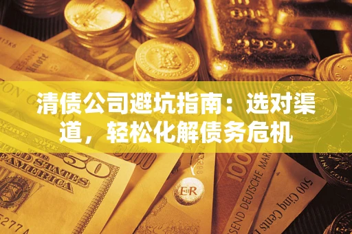 济南清债公司避坑指南：选对渠道，轻松化解债务危机