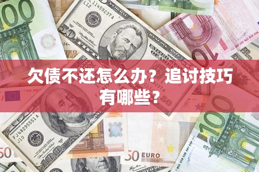 济南欠债不还怎么办？追讨技巧有哪些？
