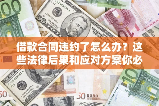 济南借款合同违约了怎么办？这些法律后果和应对方案你必须知道