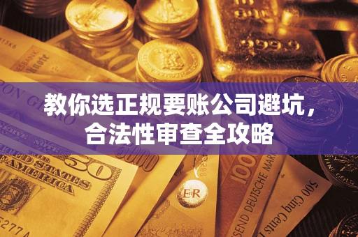 济南教你选正规要账公司避坑，合法性审查全攻略