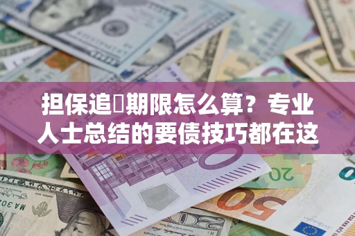 济南担保追償期限怎么算？专业人士总结的要债技巧都在这里了