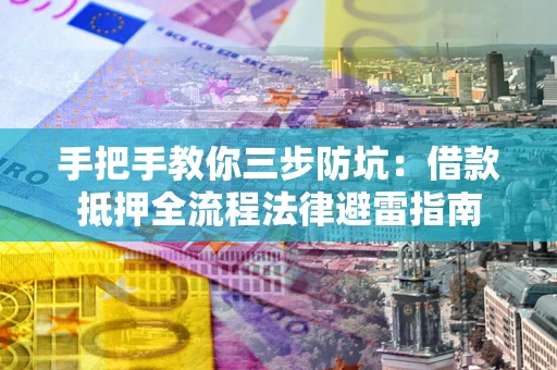 济南手把手教你三步防坑：借款抵押全流程法律避雷指南