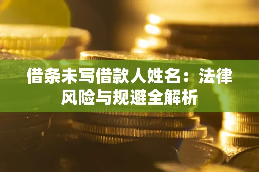 济南借条未写借款人姓名：法律风险与规避全解析