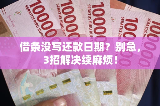 济南借条没写还款日期？别急，3招解决续麻烦！