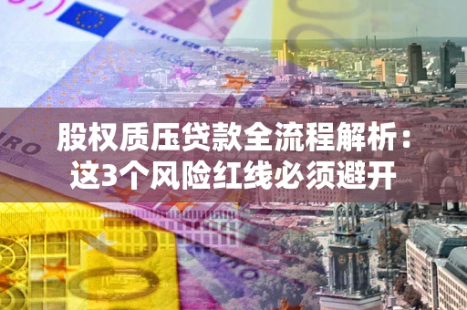 济南股权质压贷款全流程解析：这3个风险红线必须避开