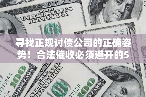 济南寻找正规讨债公司的正确姿势！合法催收必须避开的5大雷区