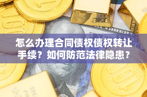 济南怎么办理合同债权债权转让手续？如何防范法律隐患？