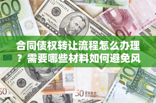 济南合同债权转让流程怎么办理？需要哪些材料如何避免风险？