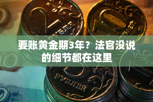 济南要账黄金期3年？法官没说的细节都在这里
