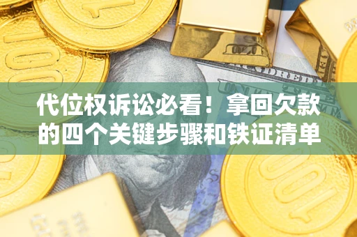 济南代位权诉讼必看！拿回欠款的四个关键步骤和铁证清单