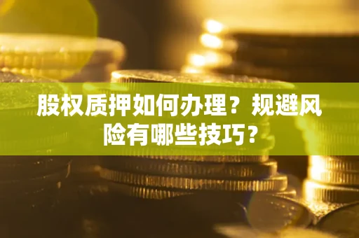 济南股权质押如何办理？规避风险有哪些技巧？