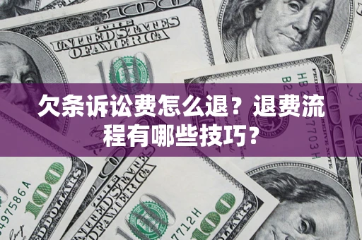 济南欠条诉讼费怎么退？退费流程有哪些技巧？