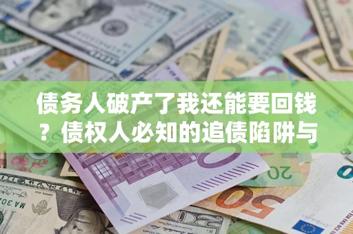 济南债务人破产了我还能要回钱？债权人必知的追债陷阱与破局之道