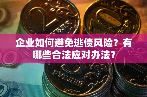 济南企业如何避免逃债风险？有哪些合法应对办法？