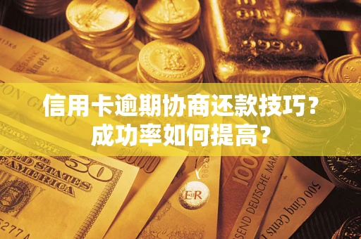 济南信用卡逾期协商还款技巧？成功率如何提高？