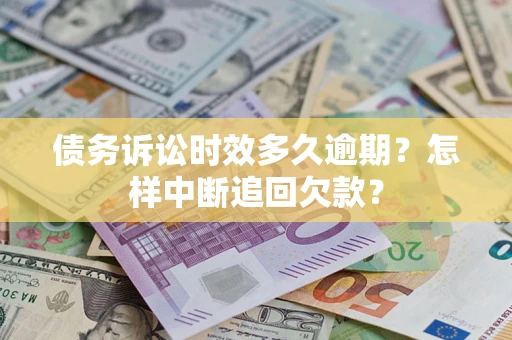 济南债务诉讼时效多久逾期？怎样中断追回欠款？