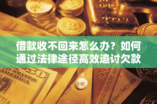 济南借款收不回来怎么办?如何通过法律途径高效追讨欠款? 济南借款收不回来怎么办?如何通过法律途径高效追讨欠款?