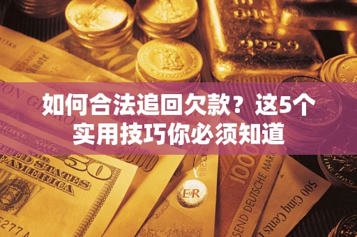 济南如何合法追回欠款？这5个实用技巧你必须知道