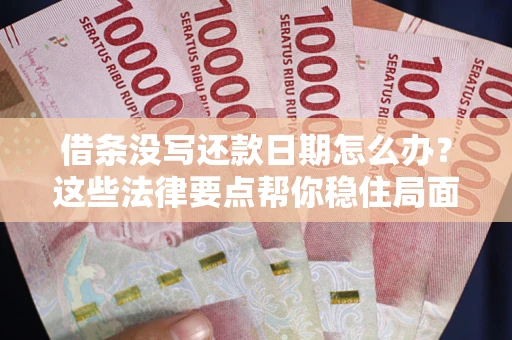 济南借条没写还款日期怎么办？这些法律要点帮你稳住局面