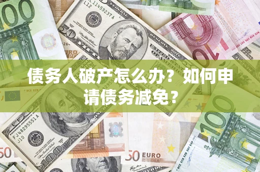济南债务人破产怎么办？如何申请债务减免？