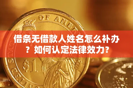 济南借条无借款人姓名怎么补办？如何认定法律效力？