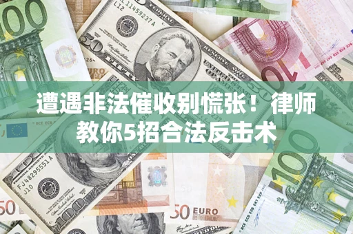 济南遭遇非法催收别慌张！律师教你5招合法反击术