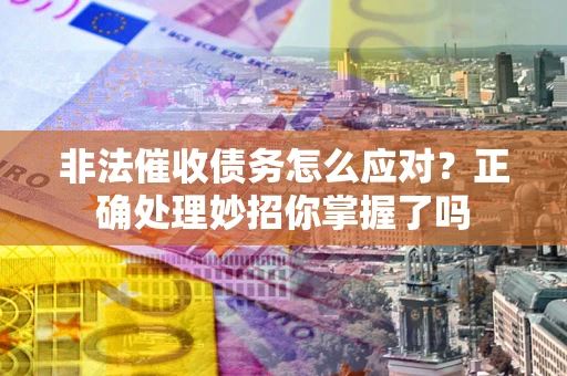 济南非法催收债务怎么应对？正确处理妙招你掌握了吗